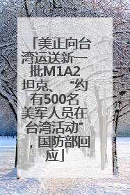美正向台湾运送新一批M1A2坦克、“约有500名美军人员在台湾活动”，国防部回应