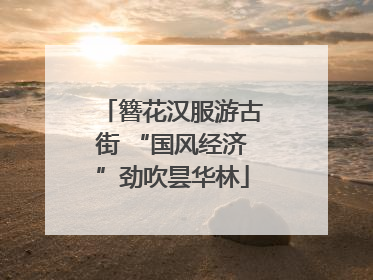 簪花汉服游古街 “国风经济”劲吹昙华林