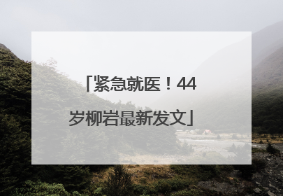 紧急就医！44岁柳岩最新发文