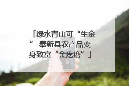 绿水青山可“生金” 奉新县农产品变身致富“金疙瘩”