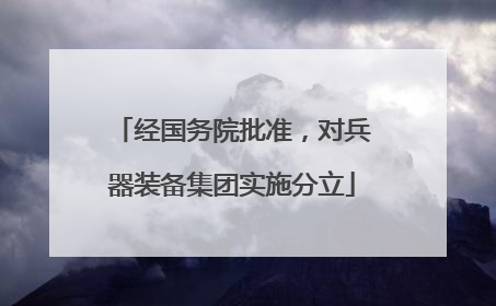 经国务院批准，对兵器装备集团实施分立