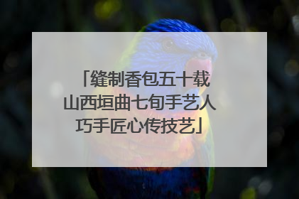 缝制香包五十载 山西垣曲七旬手艺人巧手匠心传技艺