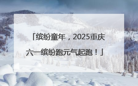 缤纷童年，2025重庆六一缤纷跑元气起跑！