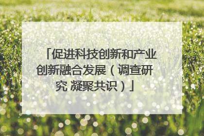 促进科技创新和产业创新融合发展（调查研究 凝聚共识）