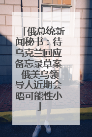 俄总统新闻秘书：待乌克兰回应备忘录草案 俄美乌领导人近期会晤可能性小