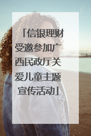 信银理财受邀参加广西民政厅关爱儿童主题宣传活动