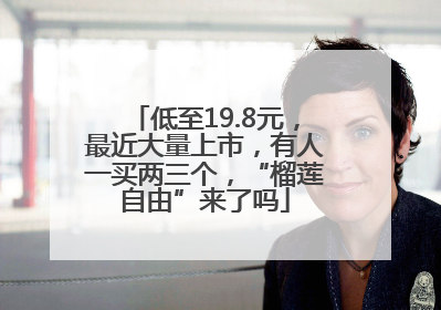 低至19.8元，最近大量上市，有人一买两三个，“榴莲自由”来了吗