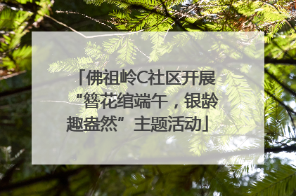 佛祖岭C社区开展“簪花绾端午，银龄趣盎然”主题活动
