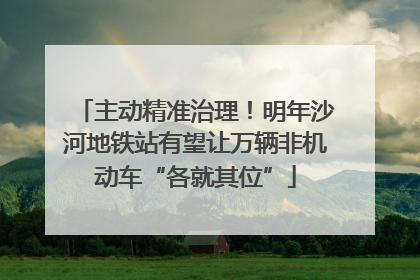 主动精准治理！明年沙河地铁站有望让万辆非机动车“各就其位”