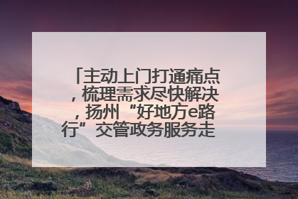 主动上门打通痛点，梳理需求尽快解决，扬州“好地方e路行”交管政务服务走进规上企业
