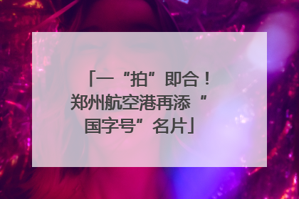一“拍”即合！郑州航空港再添“国字号”名片