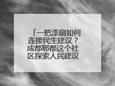 一把漆扇如何连接民生建议？成都郫都这个社区探索人民建议征集新路径
