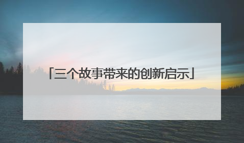 三个故事带来的创新启示