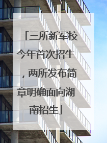 三所新军校今年首次招生，两所发布简章明确面向湖南招生