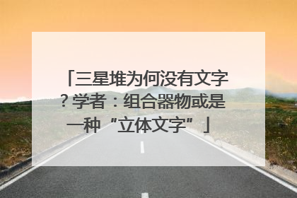 三星堆为何没有文字？学者：组合器物或是一种“立体文字”