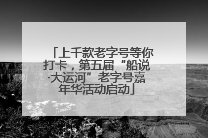 上千款老字号等你打卡，第五届“船说·大运河”老字号嘉年华活动启动