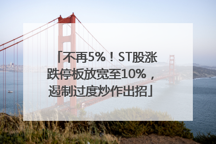 不再5%！ST股涨跌停板放宽至10%，遏制过度炒作出招