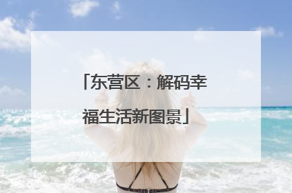 东营区：解码幸福生活新图景