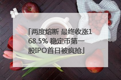 两度熔断 最终收涨168.5% 稳定币第一股IPO首日被疯抢