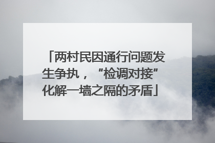 两村民因通行问题发生争执，“检调对接”化解一墙之隔的矛盾