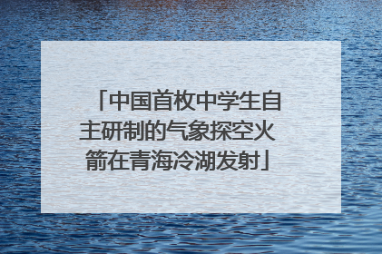 中国首枚中学生自主研制的气象探空火箭在青海冷湖发射