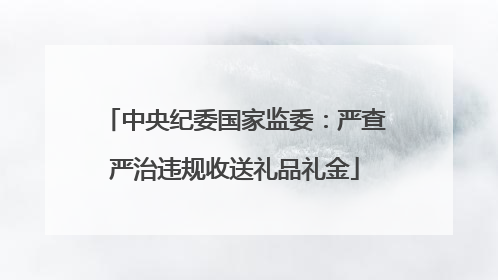 中央纪委国家监委：严查严治违规收送礼品礼金