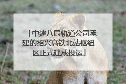 中建八局轨道公司承建的绍兴高铁北站枢纽区正式建成投运