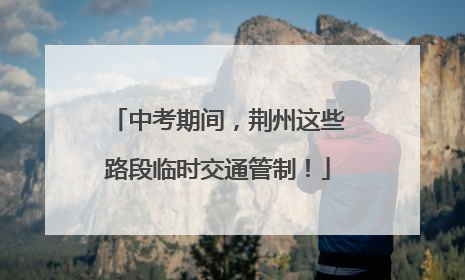中考期间，荆州这些路段临时交通管制！