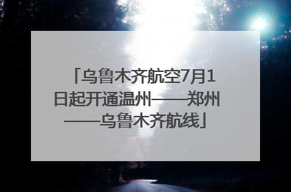 乌鲁木齐航空7月1日起开通温州——郑州——乌鲁木齐航线