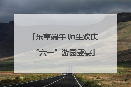 乐享端午 师生欢庆“六一”游园盛宴