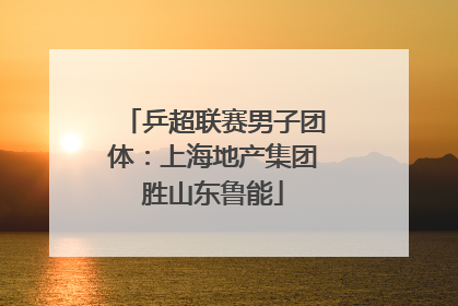 乒超联赛男子团体：上海地产集团胜山东鲁能