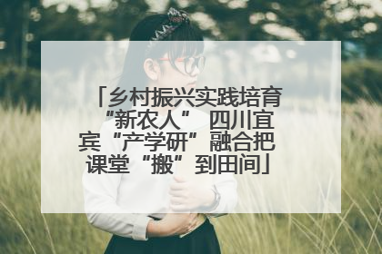 乡村振兴实践培育“新农人” 四川宜宾“产学研”融合把课堂“搬”到田间