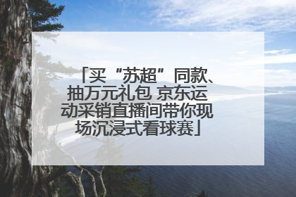 买“苏超”同款、抽万元礼包 京东运动采销直播间带你现场沉浸式看球赛