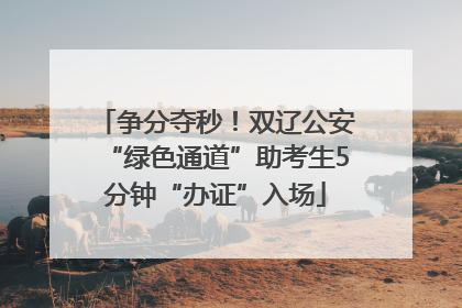 争分夺秒！双辽公安“绿色通道”助考生5分钟“办证”入场