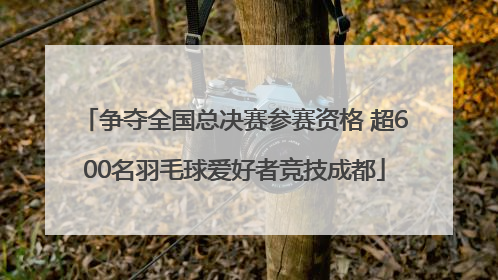 争夺全国总决赛参赛资格 超600名羽毛球爱好者竞技成都