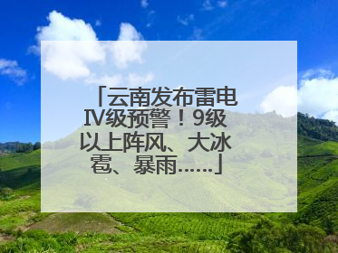 云南发布雷电Ⅳ级预警！9级以上阵风、大冰雹、暴雨……