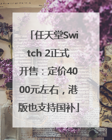 任天堂Switch 2正式开售：定价4000元左右，港版也支持国补