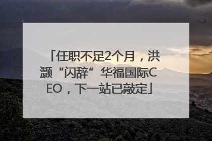 任职不足2个月，洪灏“闪辞”华福国际CEO，下一站已敲定