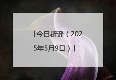 今日辟谣（2025年5月9日）