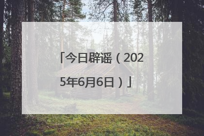 今日辟谣（2025年6月6日）