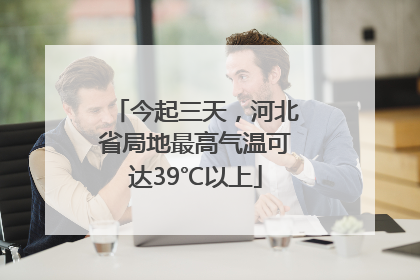 今起三天，河北省局地最高气温可达39℃以上