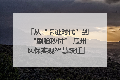 从“卡证时代”到“刷脸秒付” 瓜州医保实现智慧跃迁