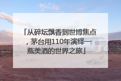 从碎坛飘香到世博焦点，茅台用110年演绎一瓶美酒的世界之旅