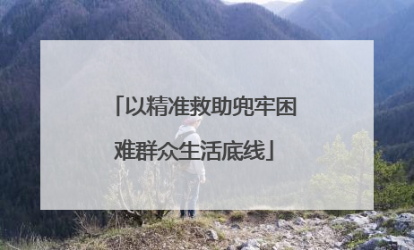 以精准救助兜牢困难群众生活底线