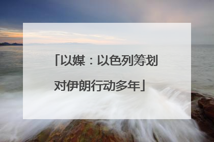 以媒：以色列筹划对伊朗行动多年