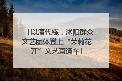 以演代练，沭阳群众文艺团体登上“茉莉花开”文艺直通车