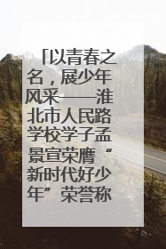 以青春之名，展少年风采——淮北市人民路学校学子孟景宣荣膺“新时代好少年”荣誉称号