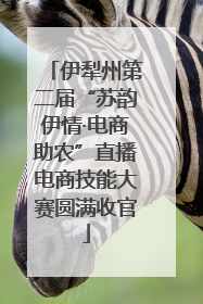 伊犁州第二届“苏韵伊情·电商助农”直播电商技能大赛圆满收官