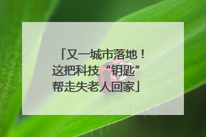 又一城市落地！这把科技“钥匙”帮走失老人回家