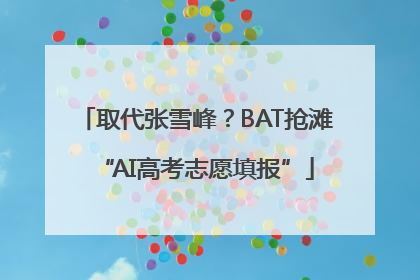 取代张雪峰？BAT抢滩“AI高考志愿填报”